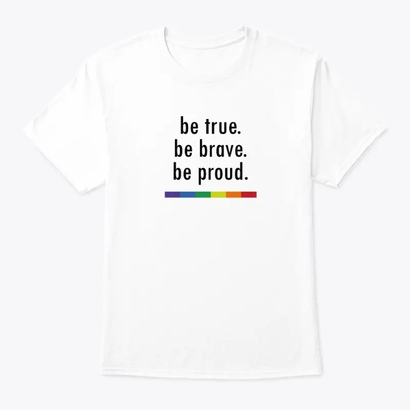 be true. be brave. be proud.